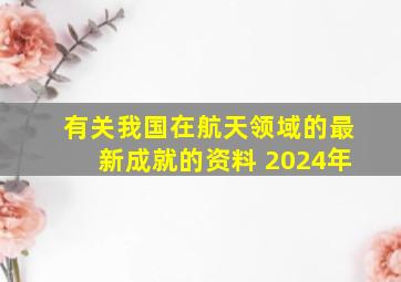 有关我国在航天领域的最新成就的资料 2024年